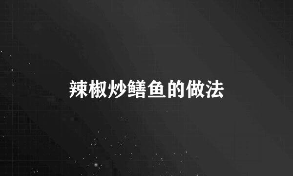 辣椒炒鳝鱼的做法