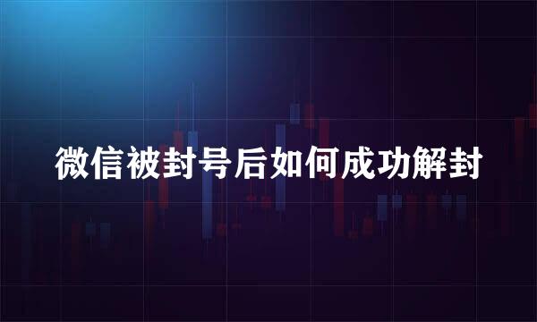 微信被封号后如何成功解封