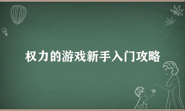 权力的游戏新手入门攻略