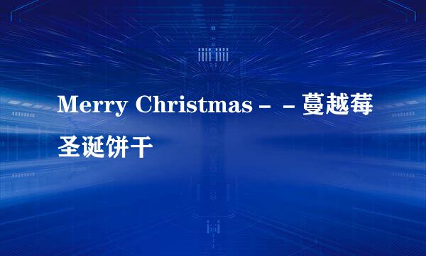 Merry Christmas－－蔓越莓圣诞饼干