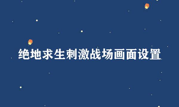 绝地求生刺激战场画面设置