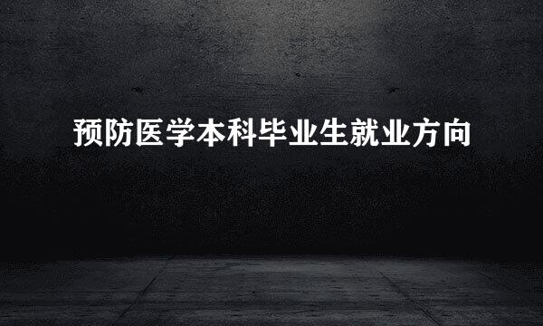 预防医学本科毕业生就业方向