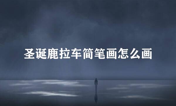 圣诞鹿拉车简笔画怎么画