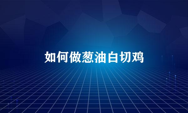 如何做葱油白切鸡