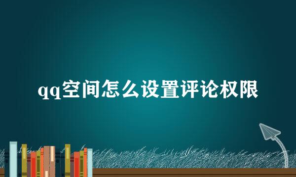 qq空间怎么设置评论权限