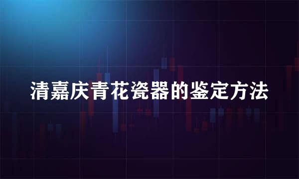清嘉庆青花瓷器的鉴定方法