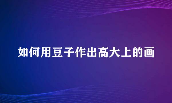 如何用豆子作出高大上的画