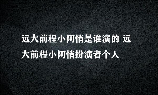 远大前程小阿悄是谁演的 远大前程小阿悄扮演者个人