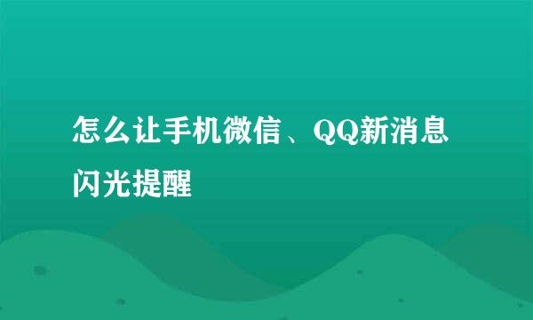 怎么让手机微信、QQ新消息闪光提醒