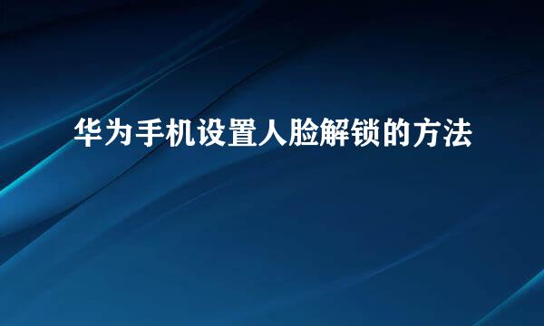 华为手机设置人脸解锁的方法
