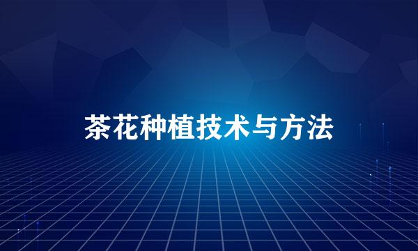 茶花种植技术与方法