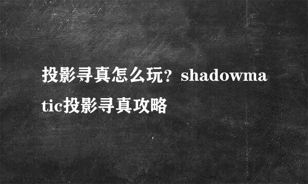 投影寻真怎么玩?shadowmatic投影寻真攻略