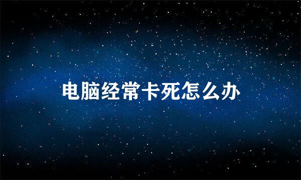 电脑经常卡死怎么办