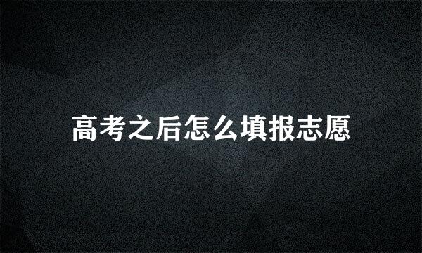 高考之后怎么填报志愿