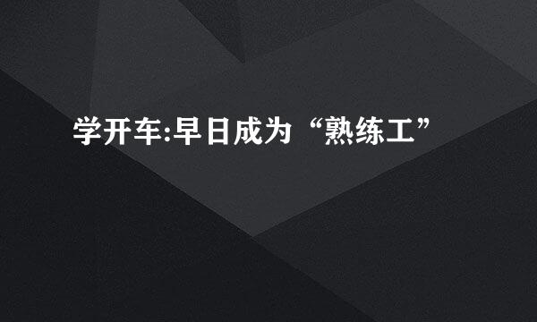 学开车:早日成为“熟练工”