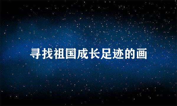 寻找祖国成长足迹的画