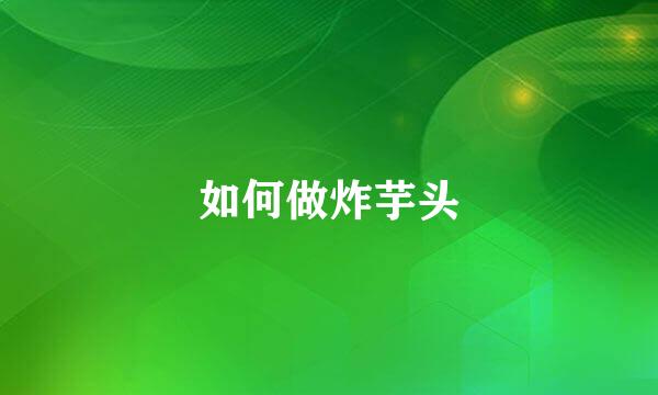如何做炸芋头