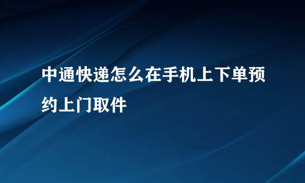 中通快递怎么在手机上下单预约上门取件