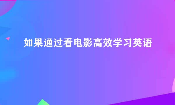 如果通过看电影高效学习英语