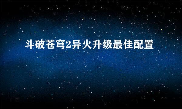斗破苍穹2异火升级最佳配置