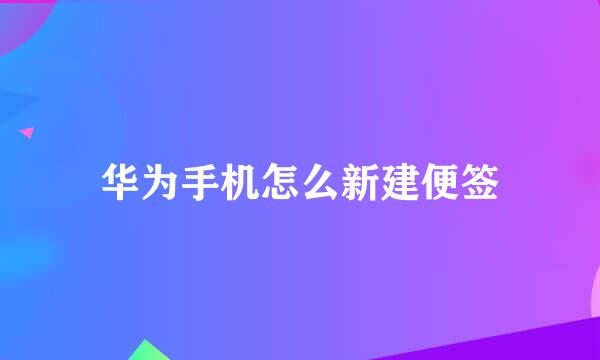 华为手机怎么新建便签