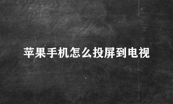 苹果手机怎么投屏到电视
