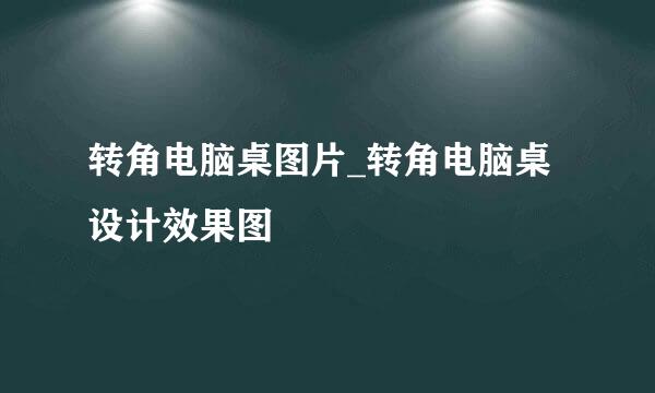转角电脑桌图片_转角电脑桌设计效果图