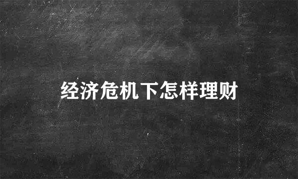 经济危机下怎样理财