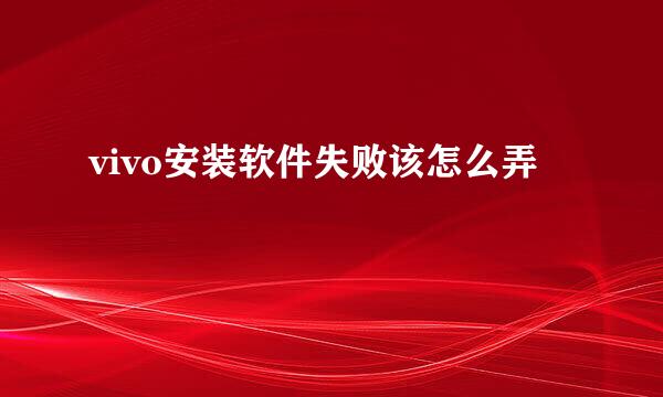 vivo安装软件失败该怎么弄