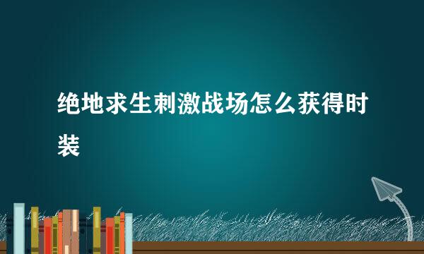 绝地求生刺激战场怎么获得时装