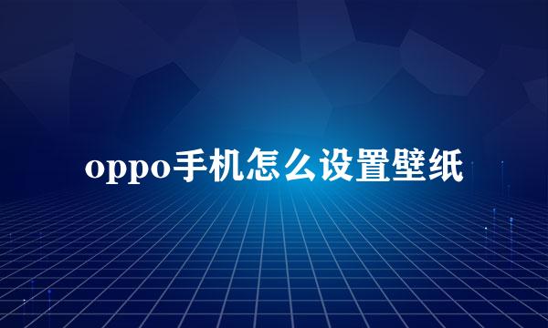 oppo手机怎么设置壁纸