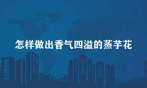怎样做出香气四溢的蒸芋花