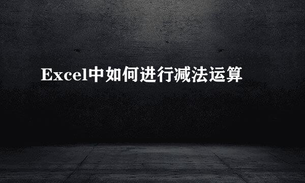 Excel中如何进行减法运算