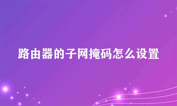 路由器的子网掩码怎么设置