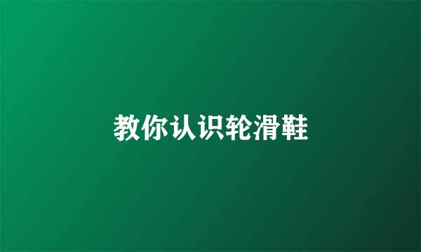 教你认识轮滑鞋