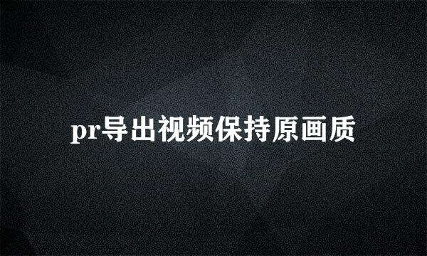 pr导出视频保持原画质