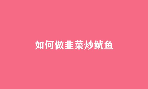 如何做韭菜炒鱿鱼