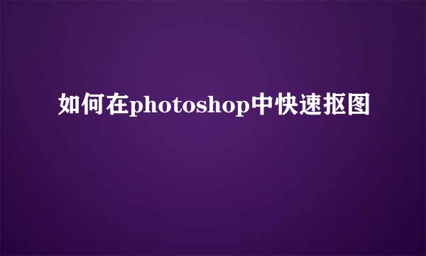 如何在photoshop中快速抠图