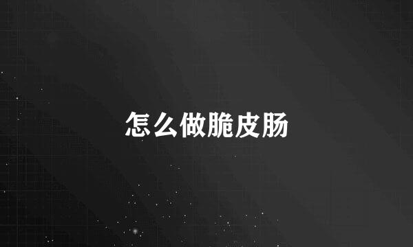 怎么做脆皮肠