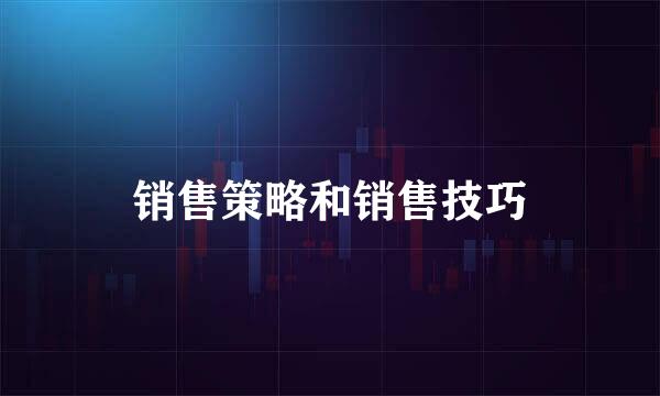 销售策略和销售技巧