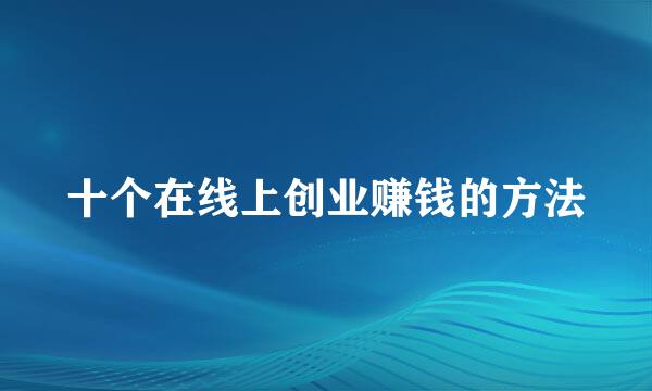 十个在线上创业赚钱的方法