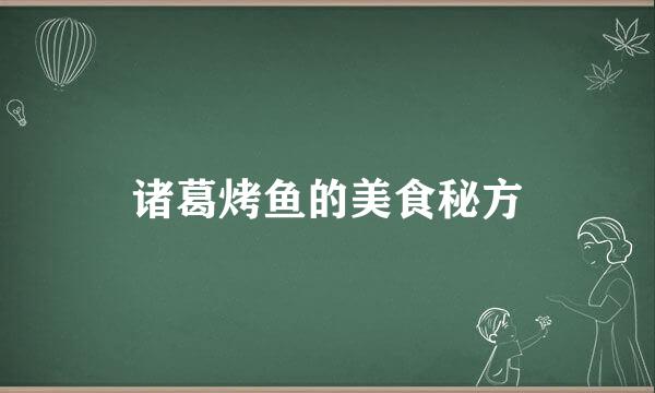 诸葛烤鱼的美食秘方