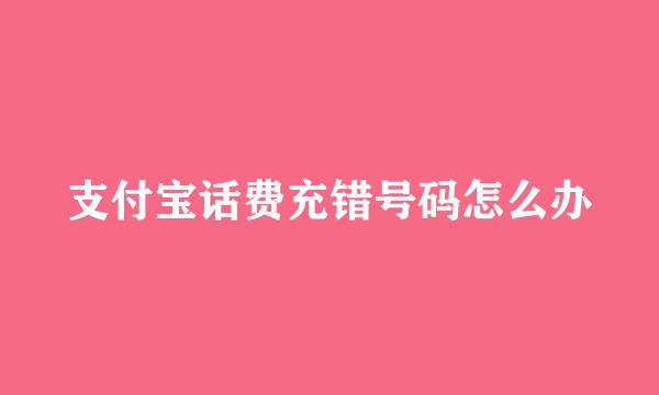 支付宝话费充错号码怎么办