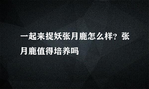 一起来捉妖张月鹿怎么样?张月鹿值得培养吗