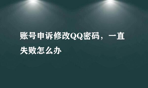 账号申诉修改QQ密码，一直失败怎么办