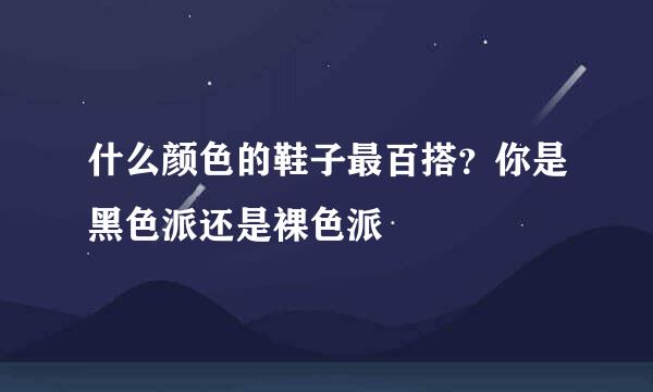 什么颜色的鞋子最百搭？你是黑色派还是裸色派