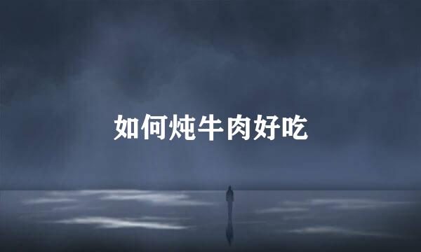 如何炖牛肉好吃