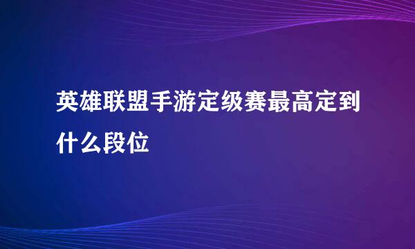 英雄联盟手游定级赛最高定到什么段位