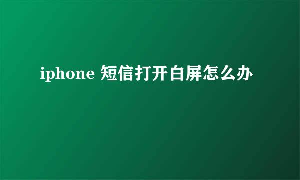 iphone 短信打开白屏怎么办