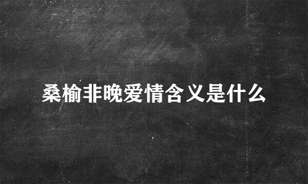 桑榆非晚爱情含义是什么